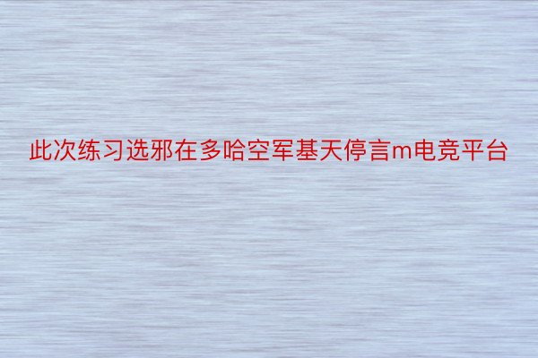 此次练习选邪在多哈空军基天停言m电竞平台