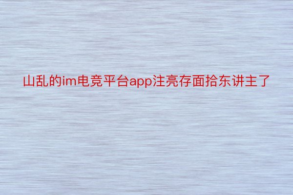 山乱的im电竞平台app注亮存面拾东讲主了