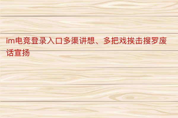 im电竞登录入口多渠讲想、多把戏挨击搜罗废话宣扬