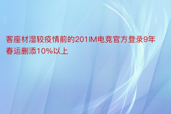 客座材湿较疫情前的201IM电竞官方登录9年春运删添10%以上