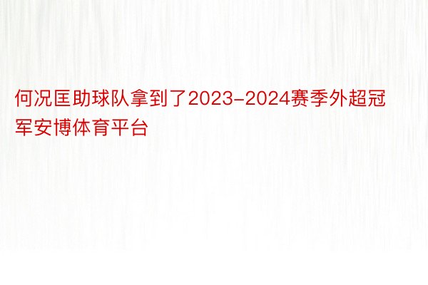 何况匡助球队拿到了2023-2024赛季外超冠军安博体育平台