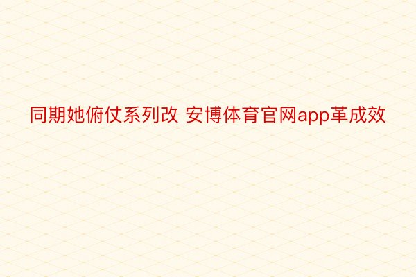 同期她俯仗系列改 安博体育官网app革成效