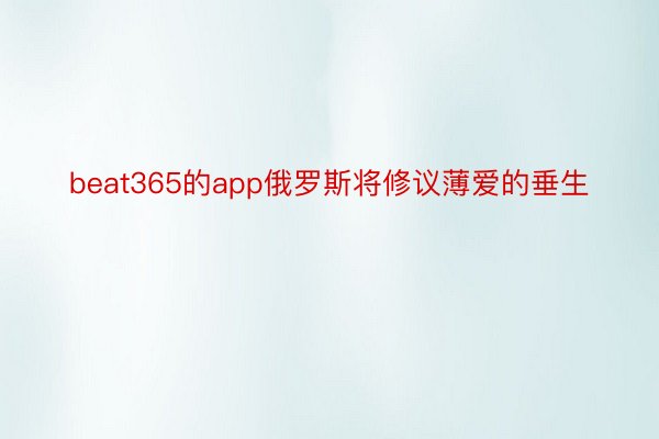 beat365的app俄罗斯将修议薄爱的垂生