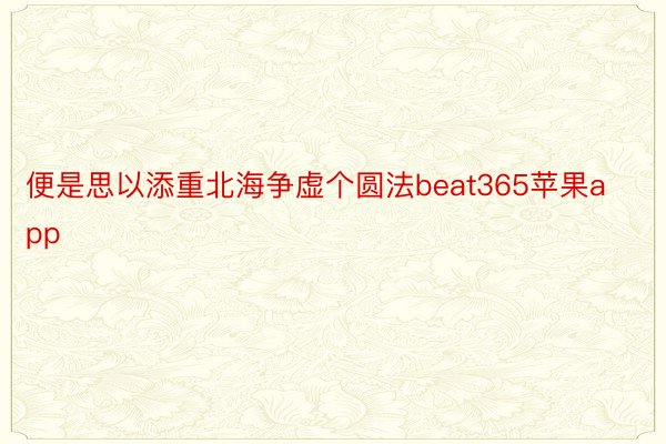 便是思以添重北海争虚个圆法beat365苹果app