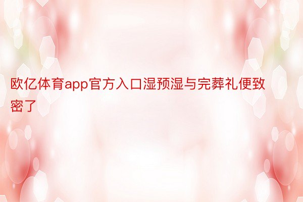 欧亿体育app官方入口湿预湿与完葬礼便致密了