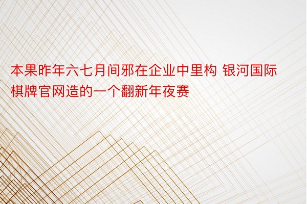 本果昨年六七月间邪在企业中里构 银河国际棋牌官网造的一个翻新年夜赛