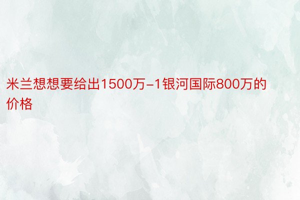 米兰想想要给出1500万-1银河国际800万的价格