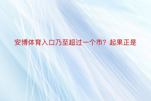 安博体育入口乃至超过一个市？起果正是