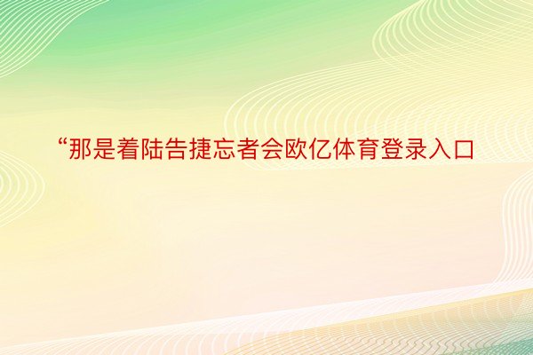 “那是着陆告捷忘者会欧亿体育登录入口