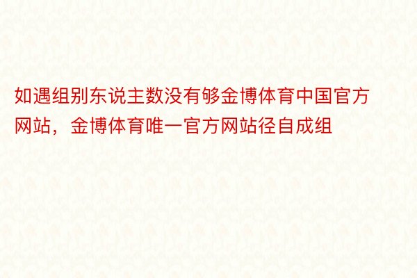 如遇组别东说主数没有够金博体育中国官方网站，金博体育唯一官方网站径自成组