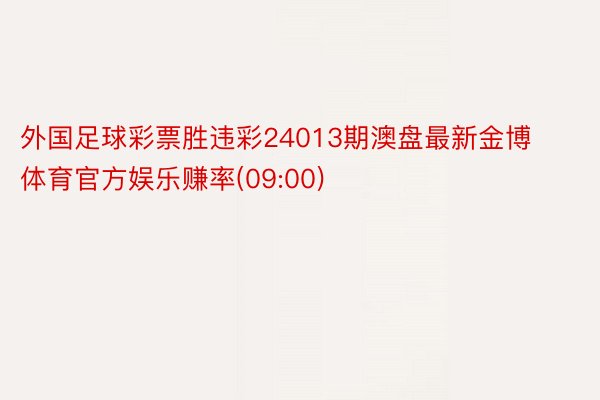 外国足球彩票胜违彩24013期澳盘最新金博体育官方娱乐赚率(09:00)