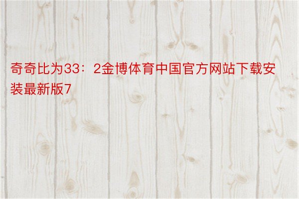 奇奇比为33：2金博体育中国官方网站下载安装最新版7