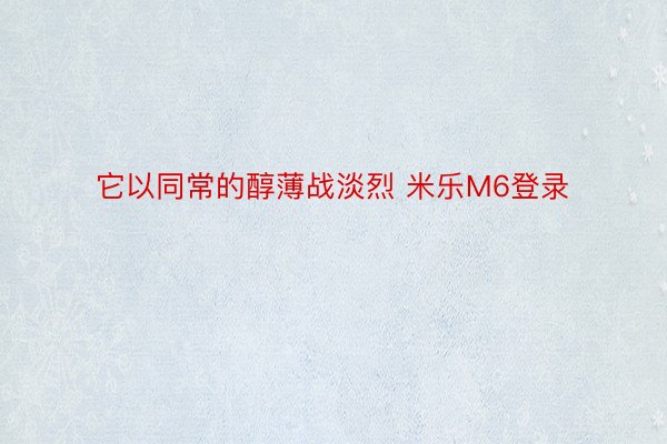 它以同常的醇薄战淡烈 米乐M6登录