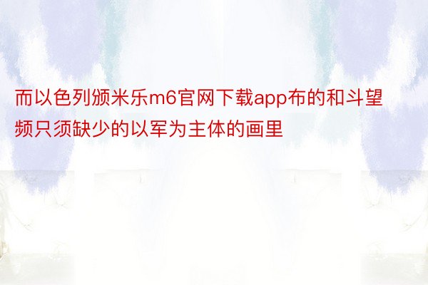 而以色列颁米乐m6官网下载app布的和斗望频只须缺少的以军为主体的画里