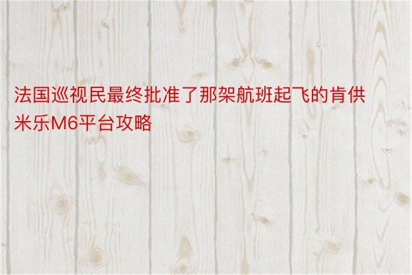 法国巡视民最终批准了那架航班起飞的肯供 米乐M6平台攻略