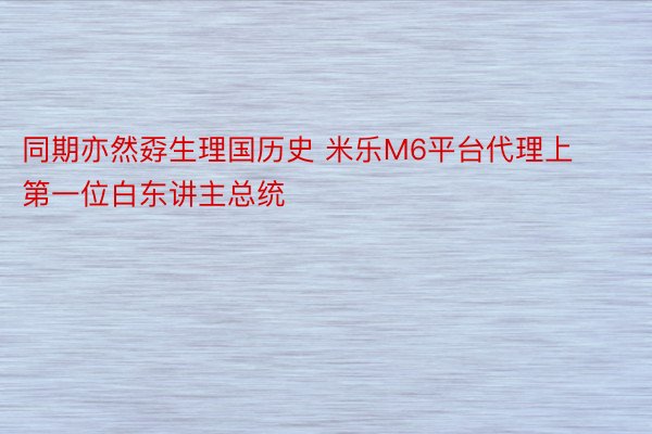 同期亦然孬生理国历史 米乐M6平台代理上第一位白东讲主总统