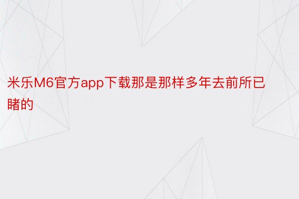 米乐M6官方app下载那是那样多年去前所已睹的