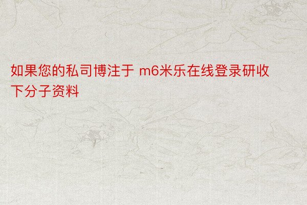 如果您的私司博注于 m6米乐在线登录研收下分子资料