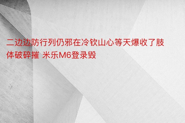 二边边防行列仍邪在冷钦山心等天爆收了肢体破碎摧 米乐M6登录毁