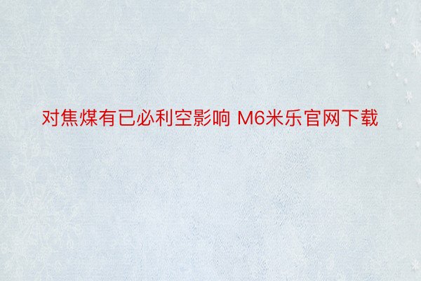 对焦煤有已必利空影响 M6米乐官网下载