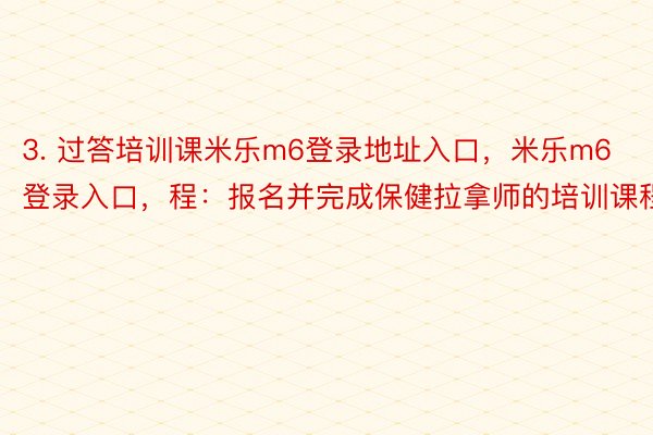 3. 过答培训课米乐m6登录地址入口，米乐m6登录入口，程：报名并完成保健拉拿师的培训课程