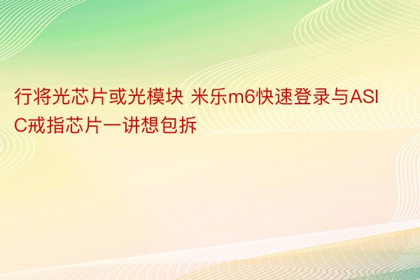 行将光芯片或光模块 米乐m6快速登录与ASIC戒指芯片一讲想包拆