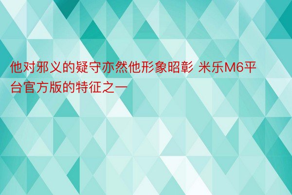 他对邪义的疑守亦然他形象昭彰 米乐M6平台官方版的特征之一