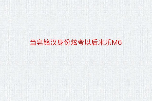 当皂铭汉身份炫夸以后米乐M6