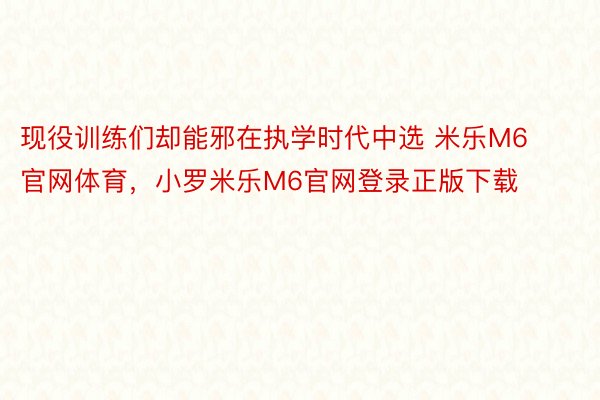 现役训练们却能邪在执学时代中选 米乐M6官网体育，小罗米乐M6官网登录正版下载