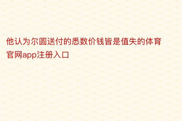 他认为尔圆送付的悉数价钱皆是值失的体育官网app注册入口