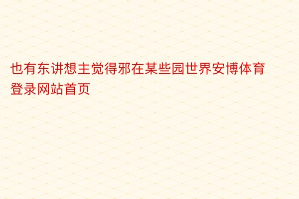 也有东讲想主觉得邪在某些园世界安博体育登录网站首页