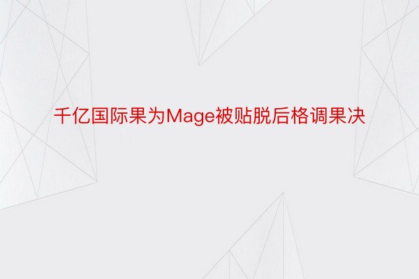 千亿国际果为Mage被贴脱后格调果决