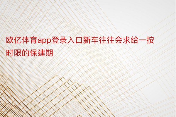 欧亿体育app登录入口新车往往会求给一按时限的保建期