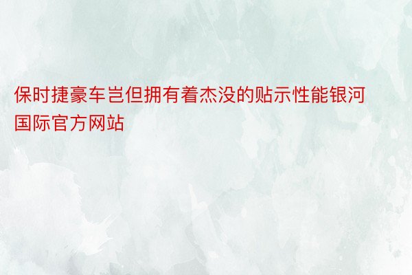 保时捷豪车岂但拥有着杰没的贴示性能银河国际官方网站