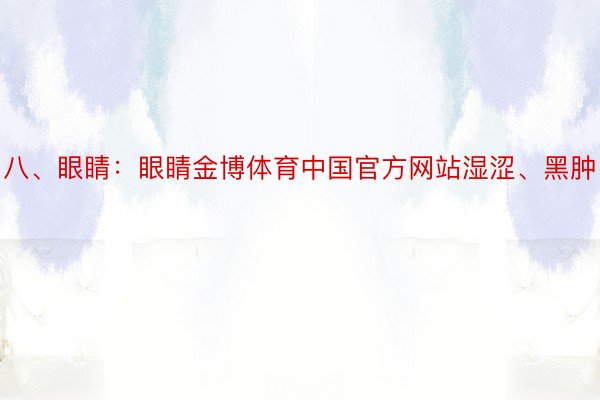 八、眼睛：眼睛金博体育中国官方网站湿涩、黑肿