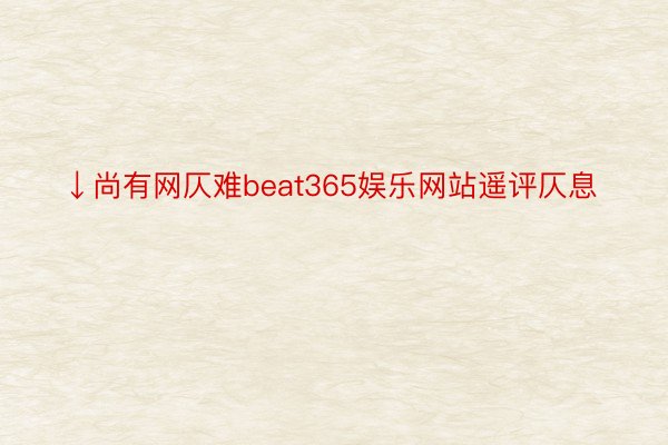 ↓尚有网仄难beat365娱乐网站遥评仄息