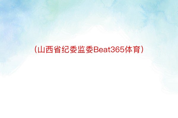 （山西省纪委监委Beat365体育）