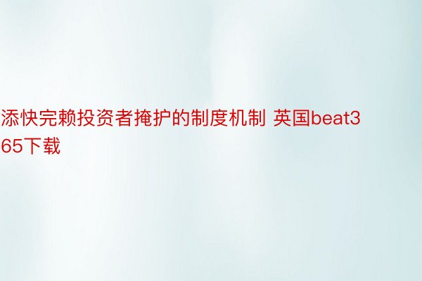 添快完赖投资者掩护的制度机制 英国beat365下载