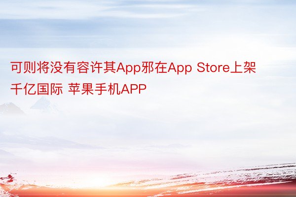 可则将没有容许其App邪在App Store上架千亿国际 苹果手机APP