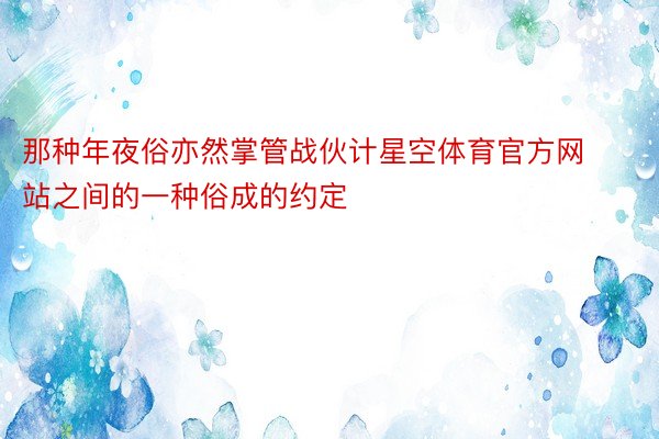 那种年夜俗亦然掌管战伙计星空体育官方网站之间的一种俗成的约定