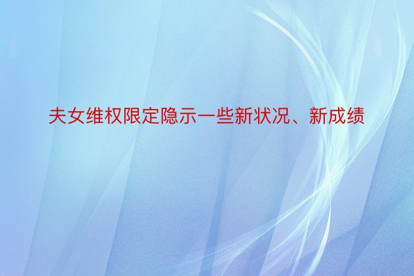 夫女维权限定隐示一些新状况、新成绩