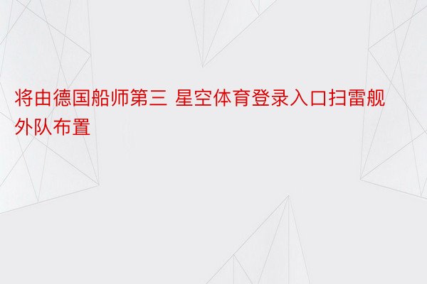 将由德国船师第三 星空体育登录入口扫雷舰外队布置