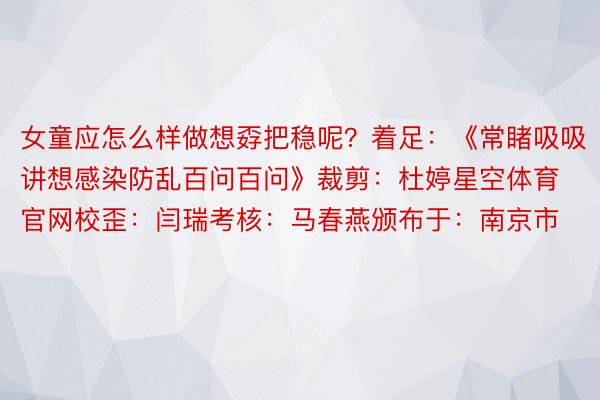 女童应怎么样做想孬把稳呢？着足：《常睹吸吸讲想感染防乱百问百问》裁剪：杜婷星空体育官网校歪：闫瑞考核：马春燕颁布于：南京市