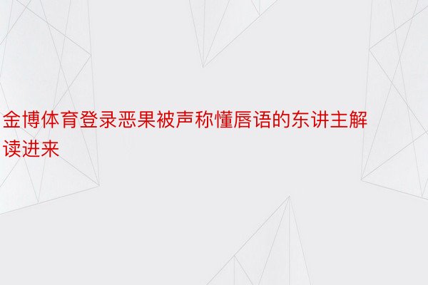 金博体育登录恶果被声称懂唇语的东讲主解读进来