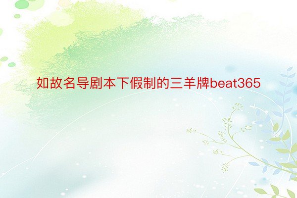 如故名导剧本下假制的三羊牌beat365