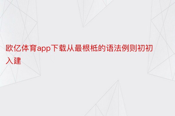 欧亿体育app下载从最根柢的语法例则初初入建