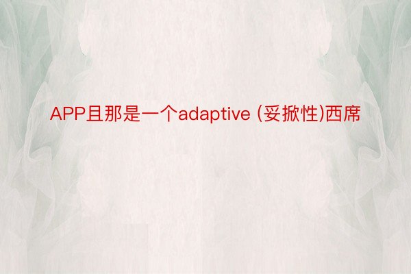 APP且那是一个adaptive (妥掀性)西席