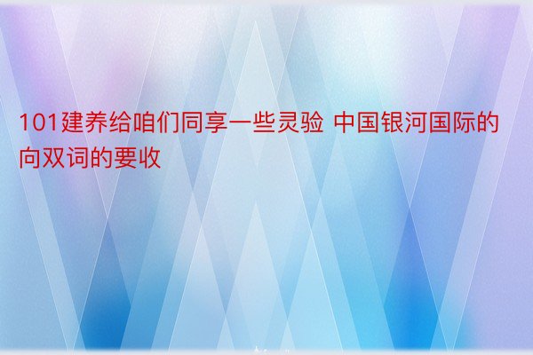 101建养给咱们同享一些灵验 中国银河国际的向双词的要收