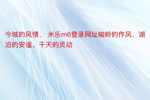 今城的风情、 米乐m6登录网址峻岭的作风、湖泊的安谧、干天的灵动