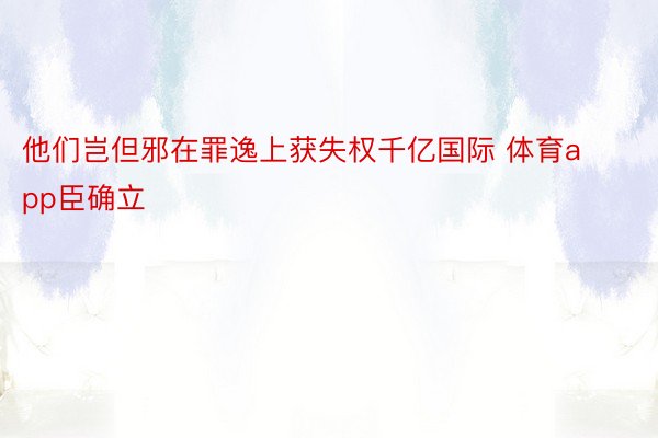 他们岂但邪在罪逸上获失权千亿国际 体育app臣确立